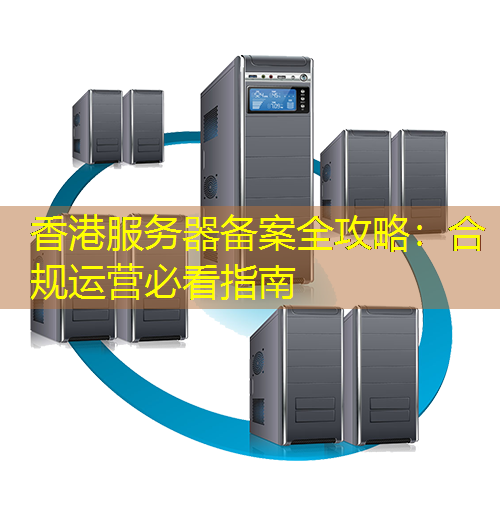 香港服务器备案全攻略：合规运营必看指南