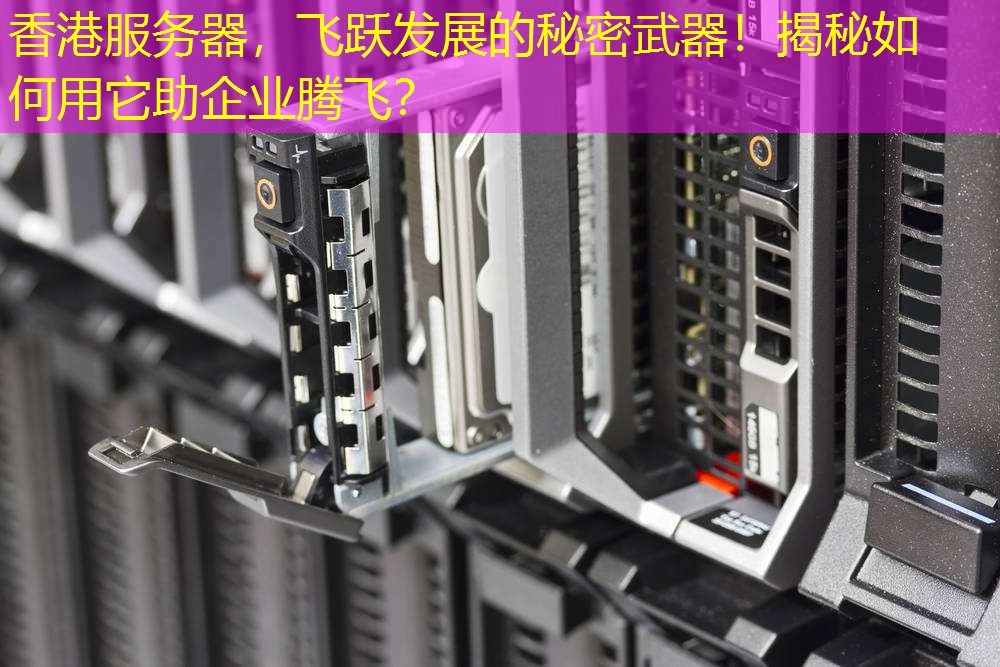 香港服务器，飞跃发展的秘密武器！揭秘如何用它助企业腾飞？