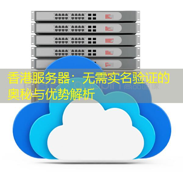香港服务器：无需实名验证的奥秘与优势解析