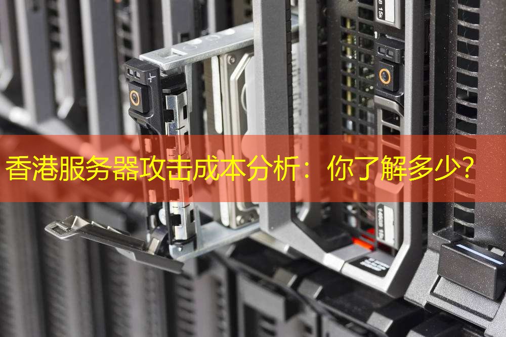 香港服务器攻击成本分析：你了解多少？