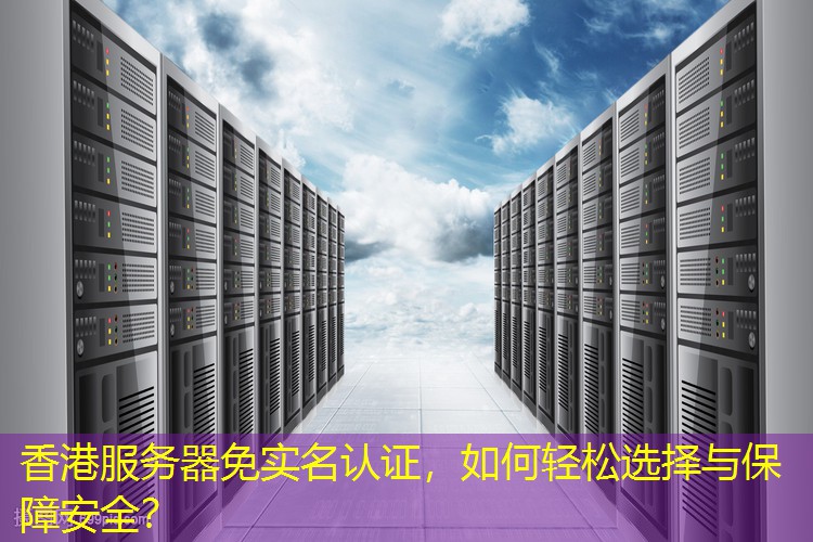 香港服务器免实名认证，如何轻松选择与保障安全？