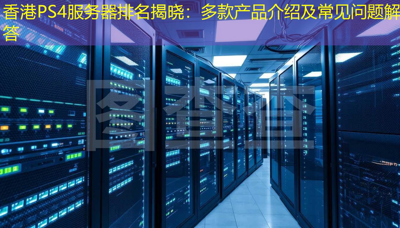 香港PS4服务器排名揭晓：多款产品介绍及常见问题解答