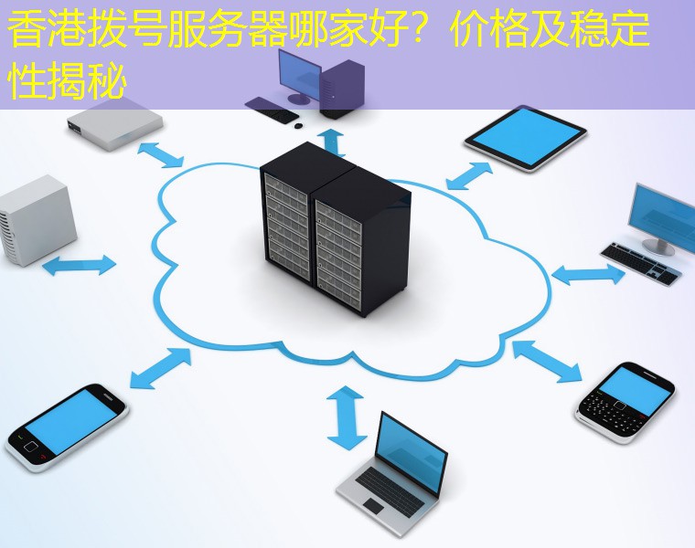 香港拨号服务器哪家好？价格及稳定性揭秘