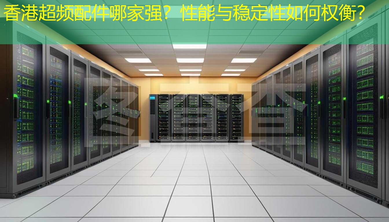 香港超频配件哪家强？性能与稳定性如何权衡？