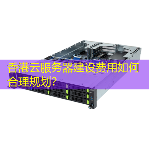 香港云服务器建设费用如何合理规划？