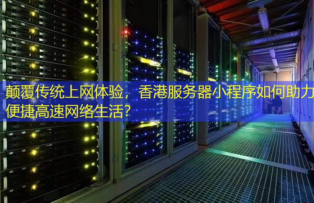 颠覆传统上网体验，香港服务器小程序如何助力便捷高速网络生活？