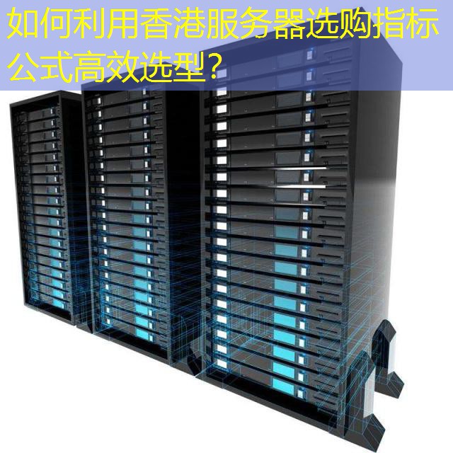 如何利用香港服务器选购指标公式高效选型？