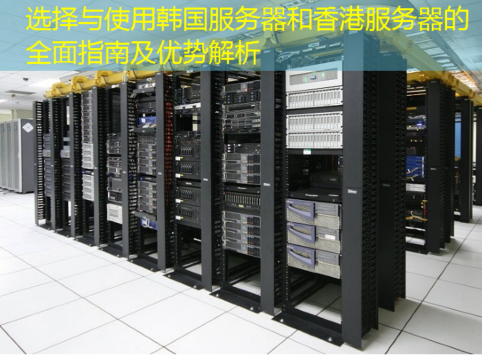 选择与使用韩国服务器和香港服务器的全面指南及优势解析