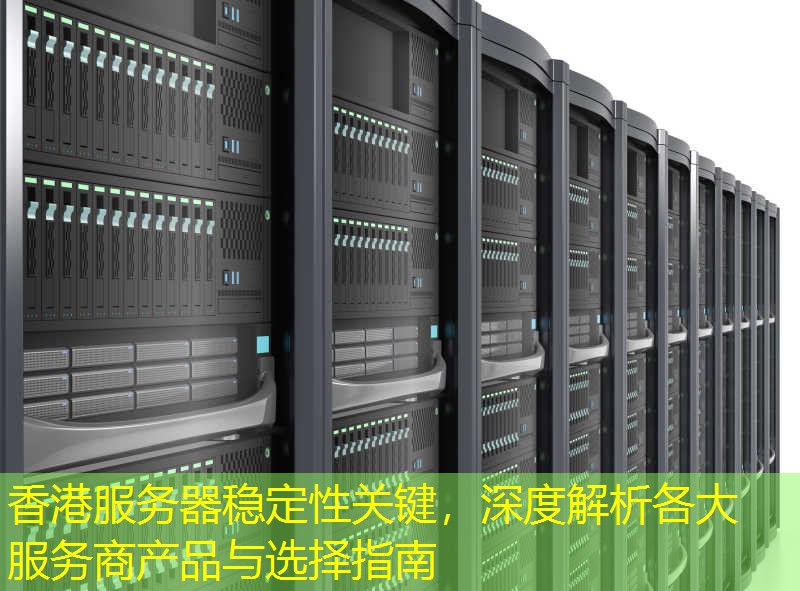 香港服务器稳定性关键，深度解析各大服务商产品与选择指南