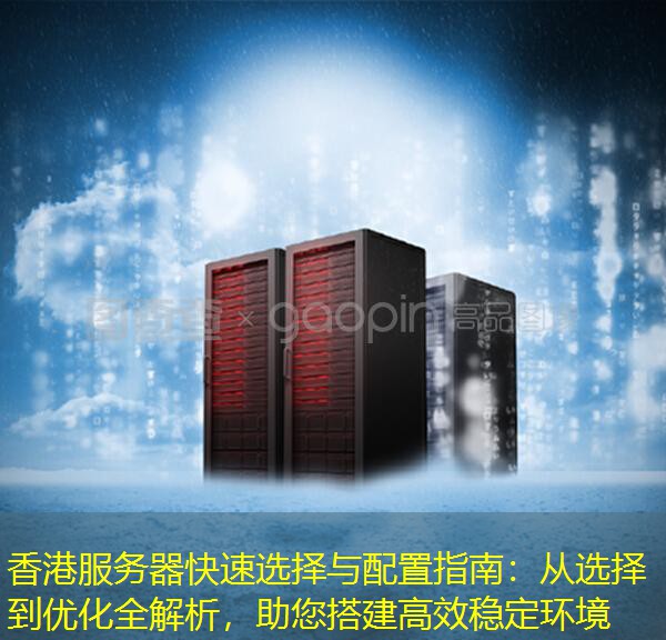 香港服务器快速选择与配置指南：从选择到优化全解析，助您搭建高效稳定环境