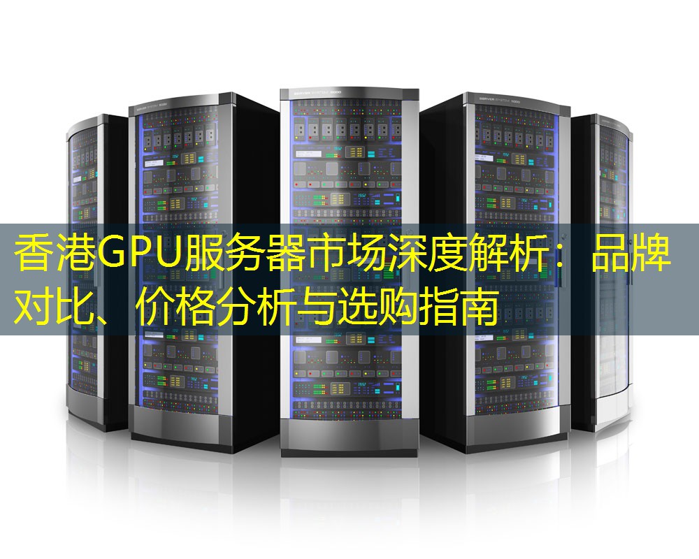 香港GPU服务器市场深度解析：品牌对比、价格分析与选购指南