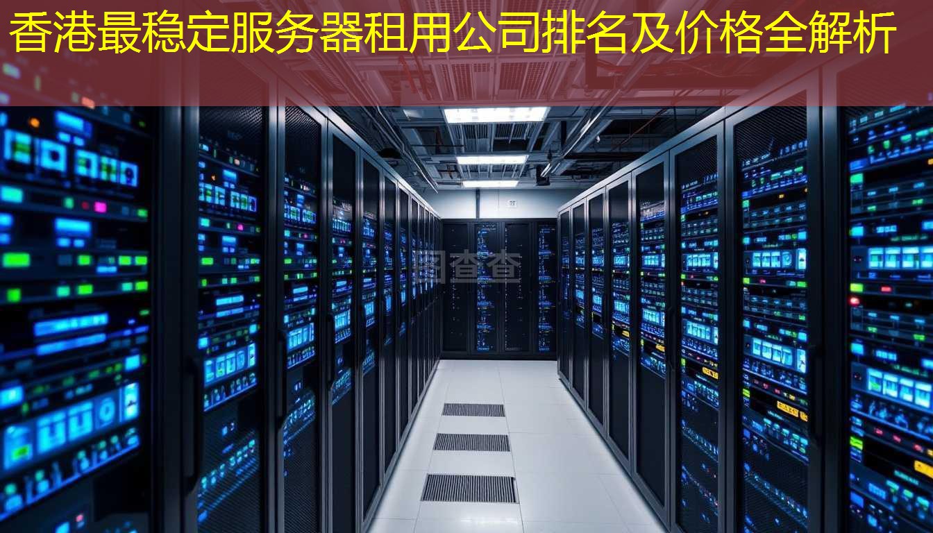 香港最稳定服务器租用公司排名及价格全解析