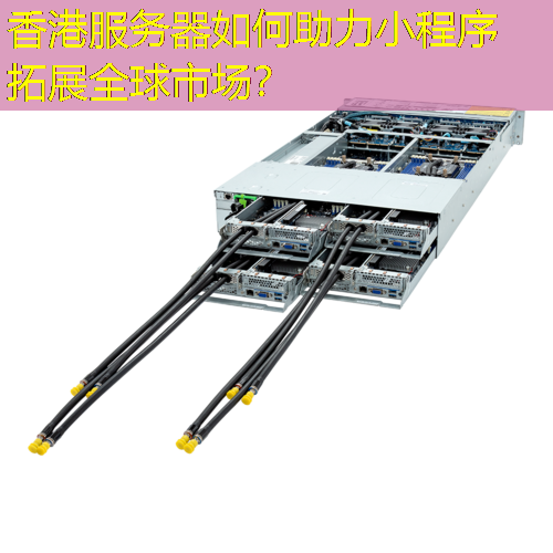 香港服务器如何助力小程序拓展全球市场？