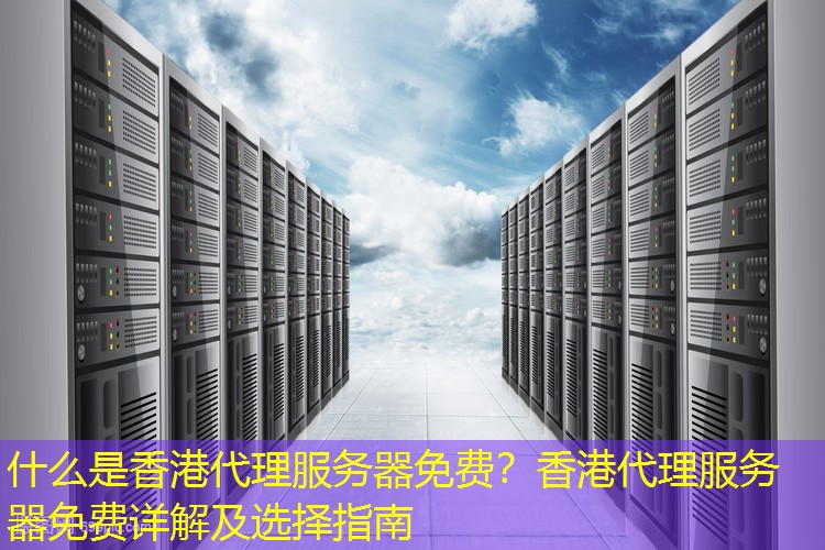 什么是香港代理服务器免费？香港代理服务器免费详解及选择指南