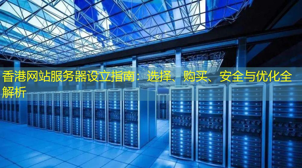 香港网站服务器设立指南：选择、购买、安全与优化全解析