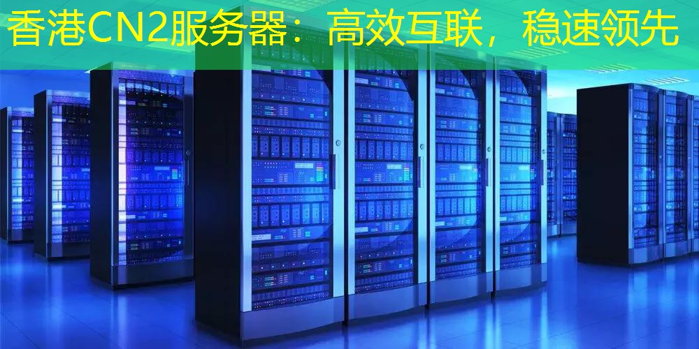 香港CN2服务器：高效互联，稳速领先