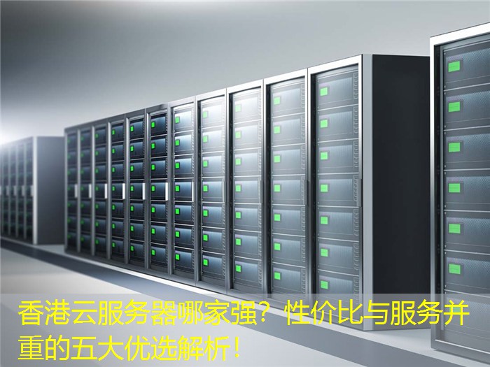香港云服务器哪家强？性价比与服务并重的五大优选解析！