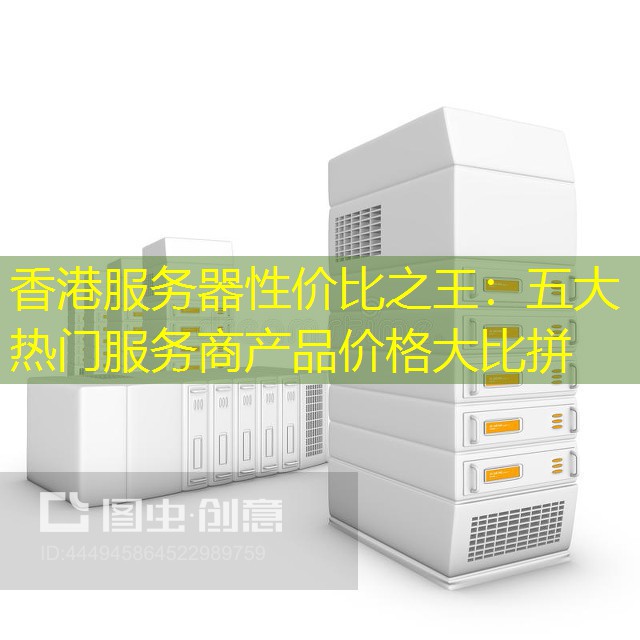 香港服务器性价比之王：五大热门服务商产品价格大比拼
