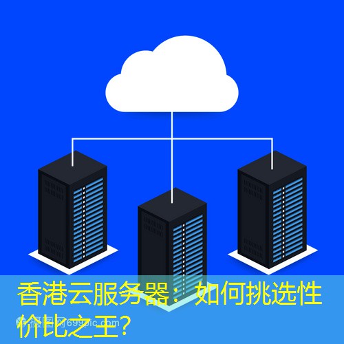 香港云服务器：如何挑选性价比之王？