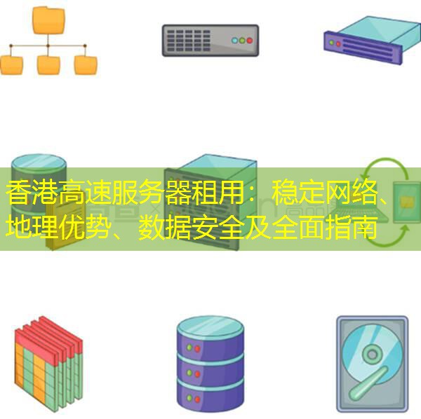 香港高速服务器租用：稳定网络、地理优势、数据安全及全面指南
