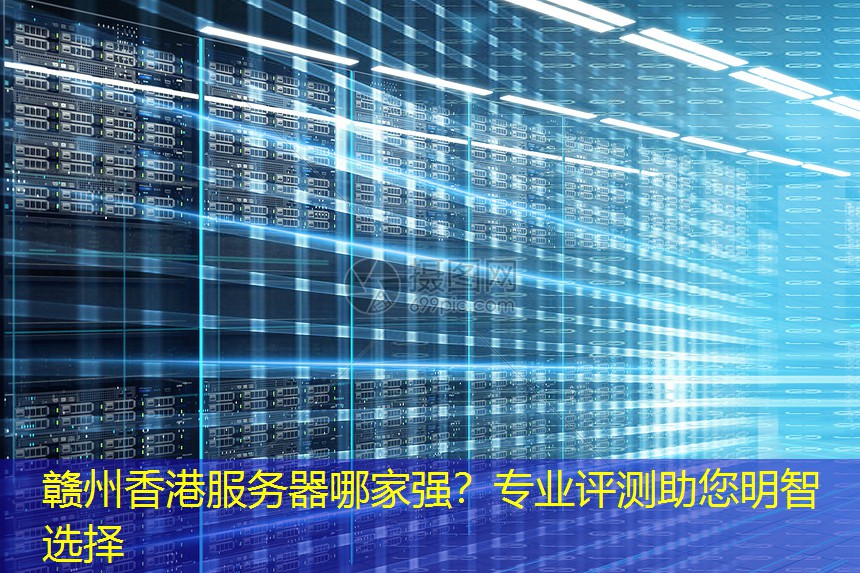 赣州香港服务器哪家强？专业评测助您明智选择