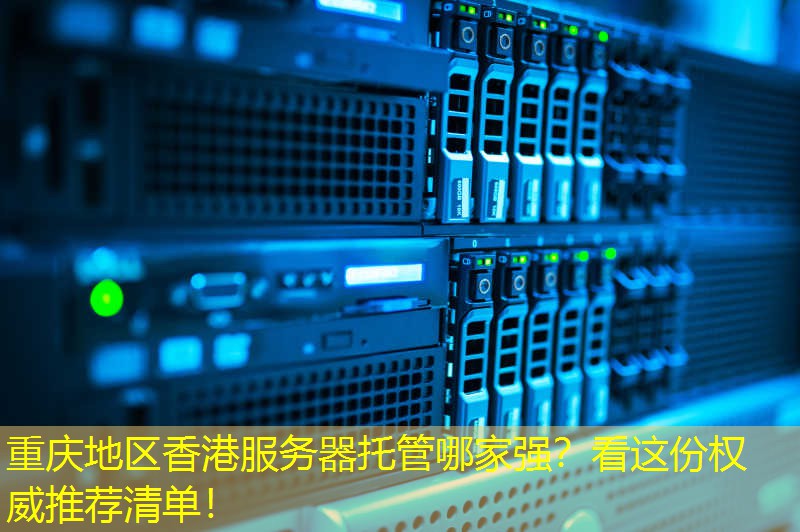重庆地区香港服务器托管哪家强？看这份权威推荐清单！