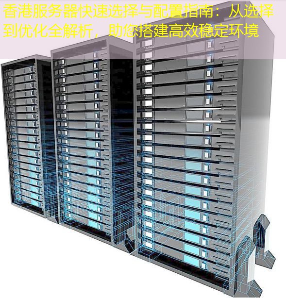 香港服务器快速选择与配置指南：从选择到优化全解析，助您搭建高效稳定环境