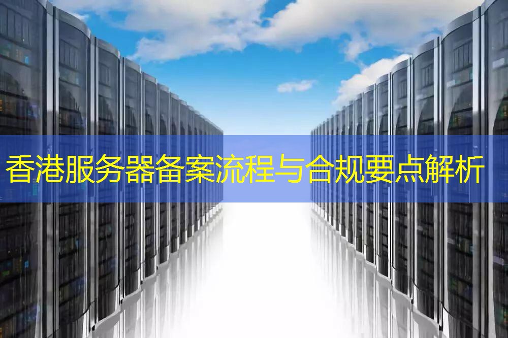 香港服务器备案流程与合规要点解析