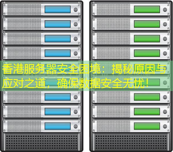 香港服务器安全困境：揭秘原因与应对之道，确保数据安全无忧！