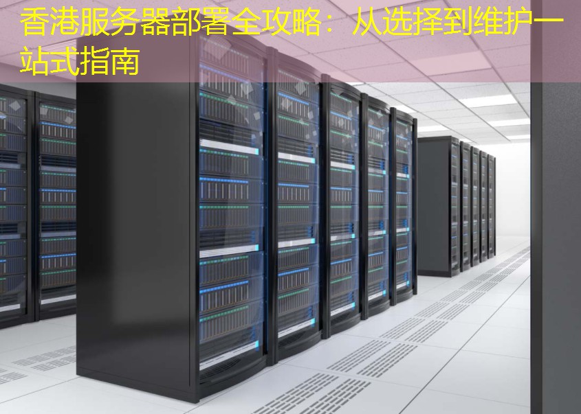 香港服务器部署全攻略：从选择到维护一站式指南