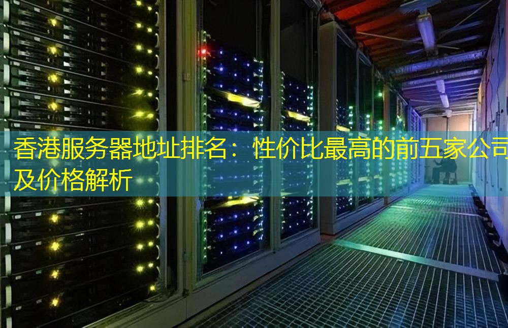 香港服务器地址排名：性价比最高的前五家公司及价格解析