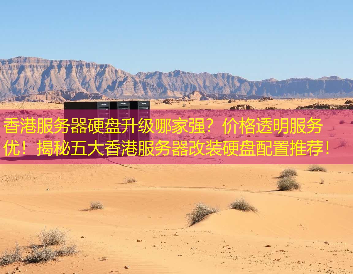 香港服务器硬盘升级哪家强？价格透明服务优！揭秘五大香港服务器改装硬盘配置推荐！