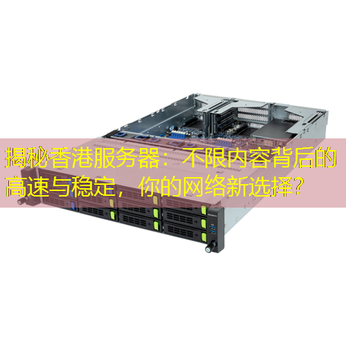 揭秘香港服务器：不限内容背后的高速与稳定，你的网络新选择？