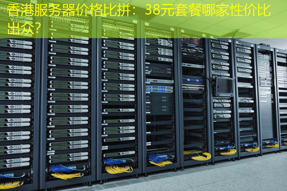 香港服务器价格比拼：38元套餐哪家性价比出众？