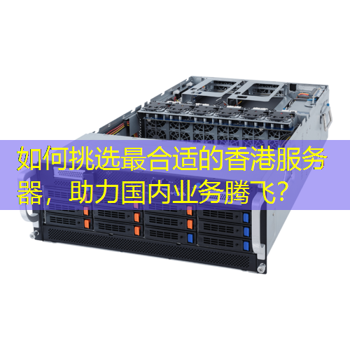 如何挑选最合适的香港服务器，助力国内业务腾飞？