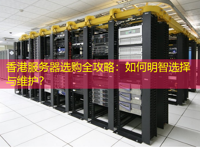 香港服务器选购全攻略：如何明智选择与维护？
