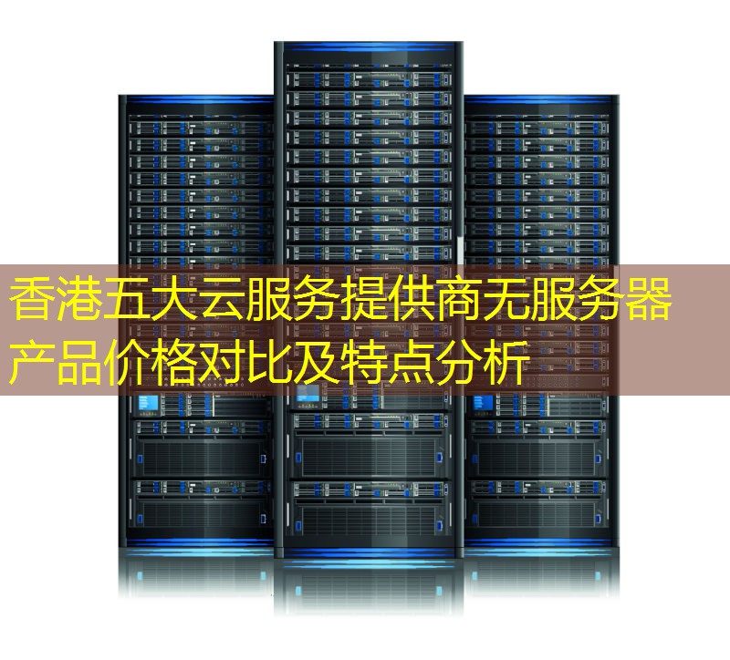 香港五大云服务提供商无服务器产品价格对比及特点分析
