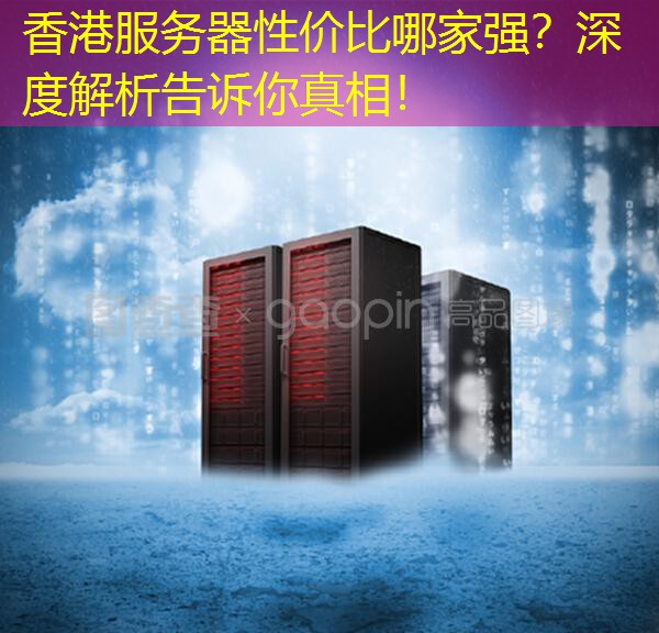 香港服务器性价比哪家强？深度解析告诉你真相！