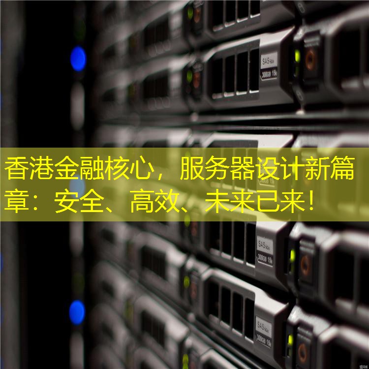 香港金融核心，服务器设计新篇章：安全、高效、未来已来！