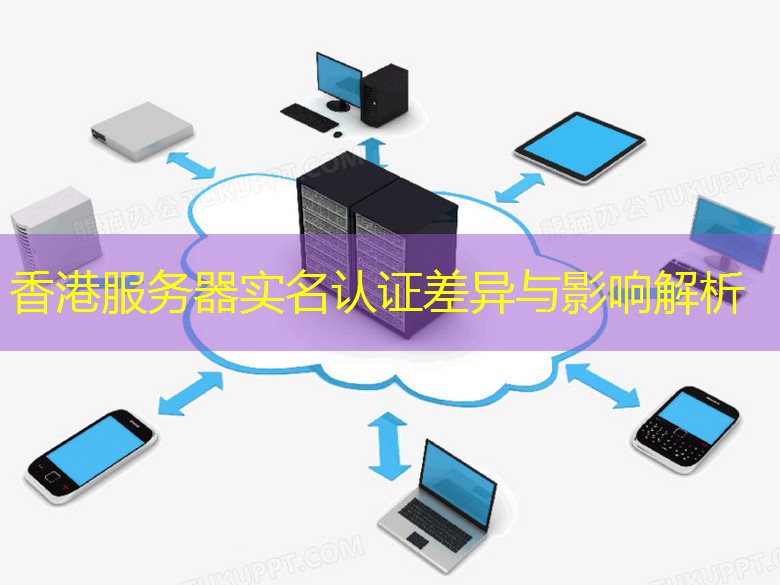 香港服务器实名认证差异与影响解析