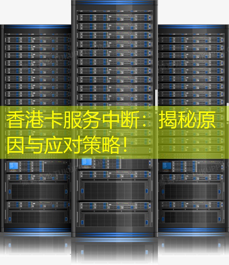 香港卡服务中断：揭秘原因与应对策略！