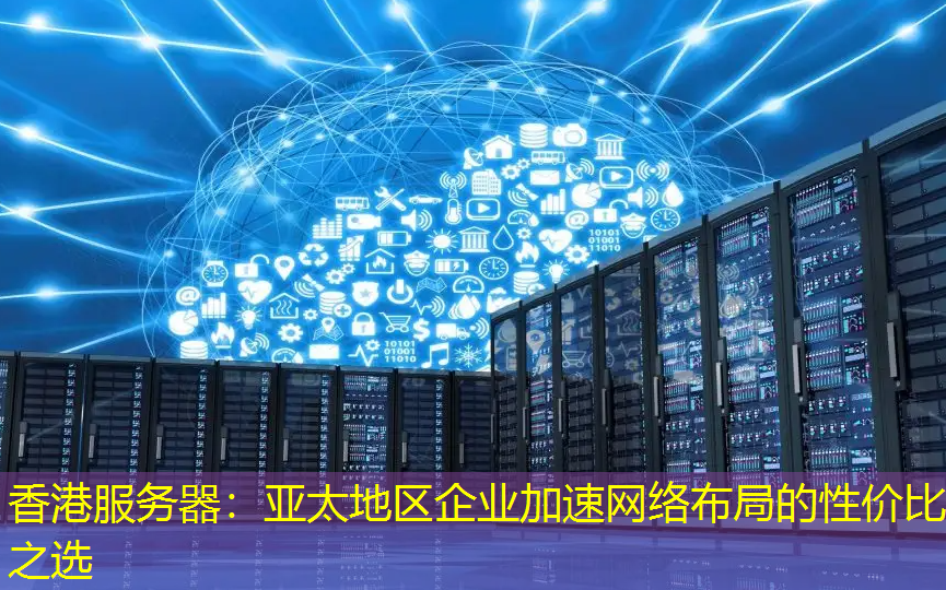 香港服务器：亚太地区企业加速网络布局的性价比之选
