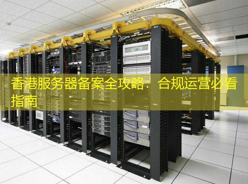香港服务器备案全攻略：合规运营必看指南