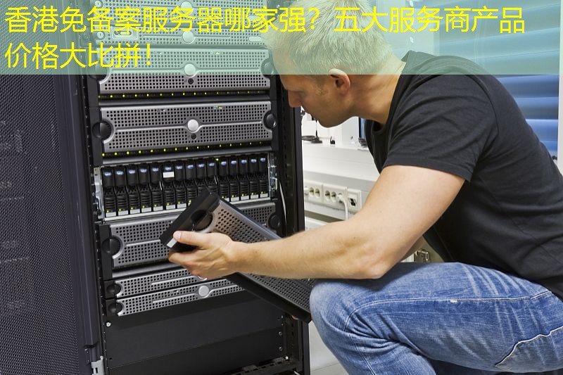 香港免备案服务器哪家强？五大服务商产品价格大比拼！