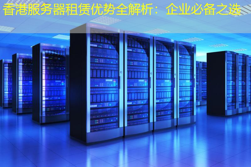 香港服务器租赁优势全解析：企业必备之选