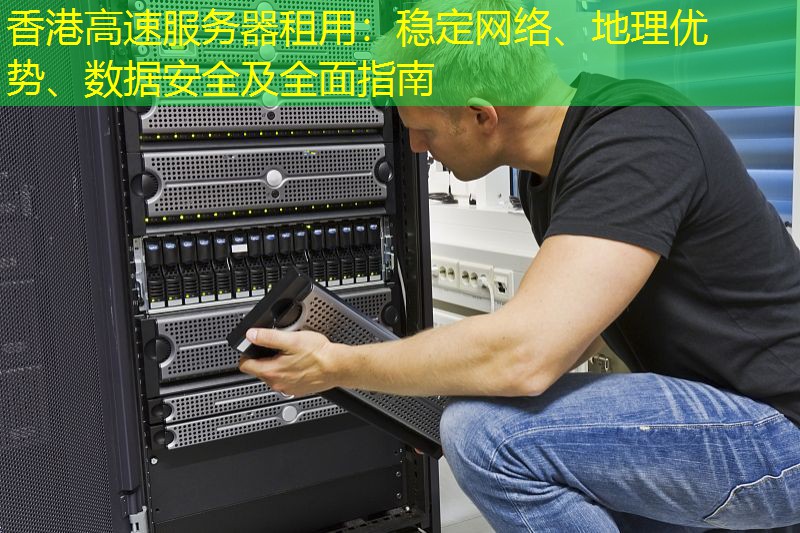 香港高速服务器租用：稳定网络、地理优势、数据安全及全面指南