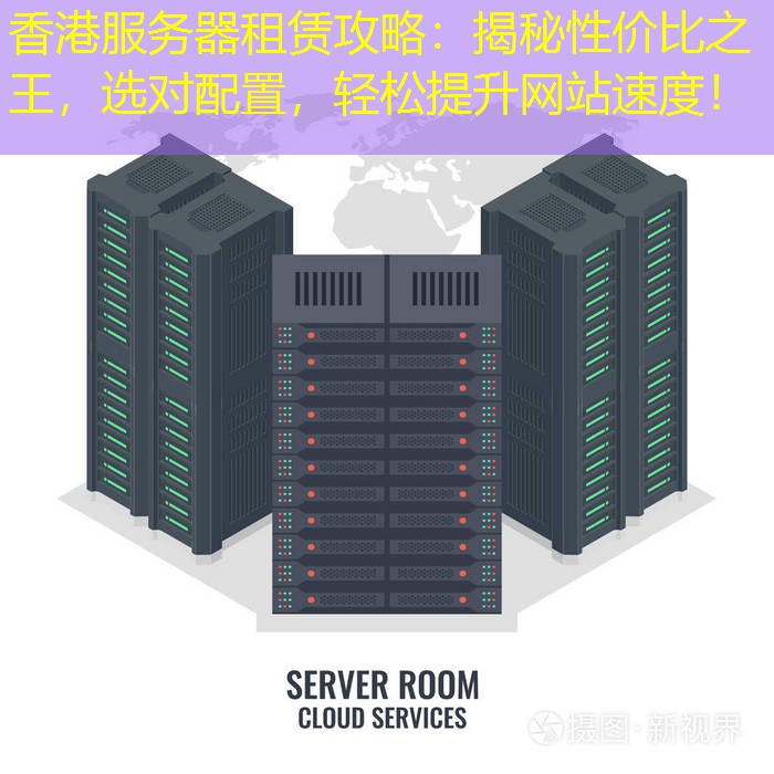 香港服务器租赁攻略：揭秘性价比之王，选对配置，轻松提升网站速度！