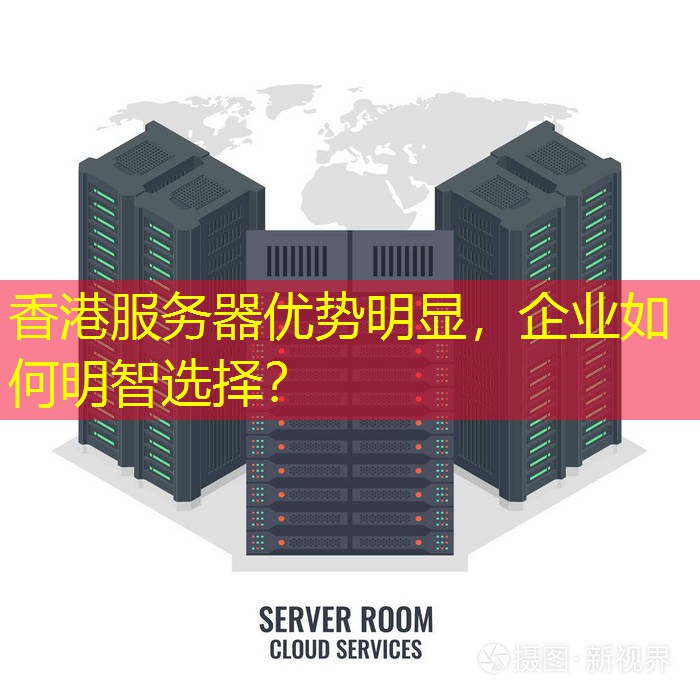 香港服务器优势明显，企业如何明智选择？