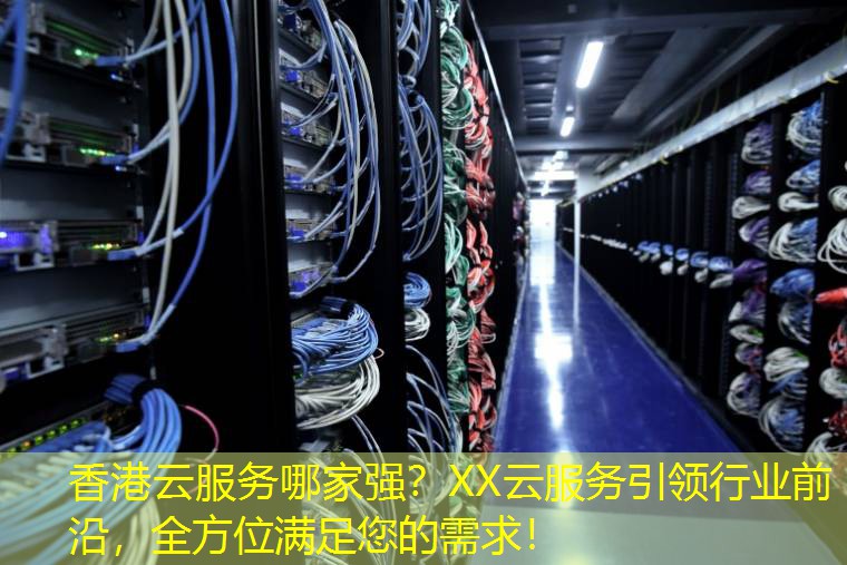 香港云服务哪家强？XX云服务引领行业前沿，全方位满足您的需求！