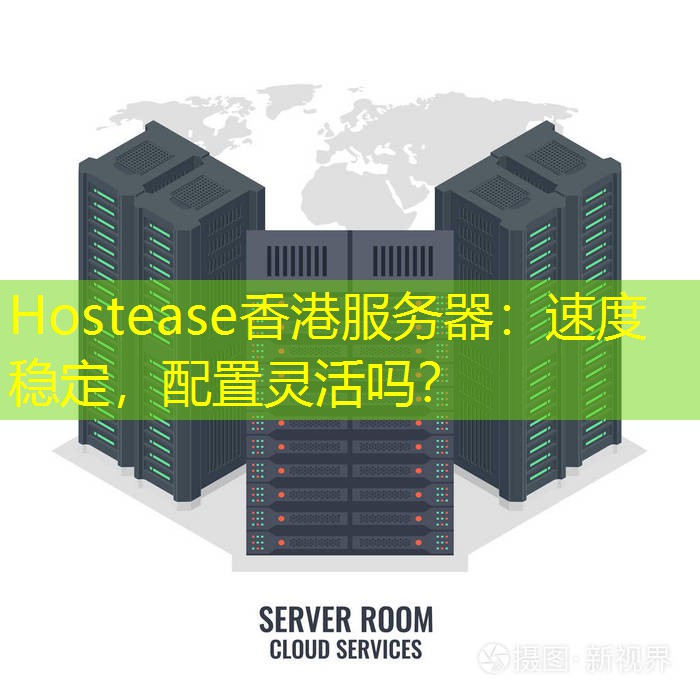 Hostease香港服务器：速度稳定，配置灵活吗？